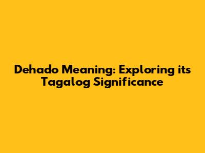 Dehado Meaning: Exploring its Tagalog Significance