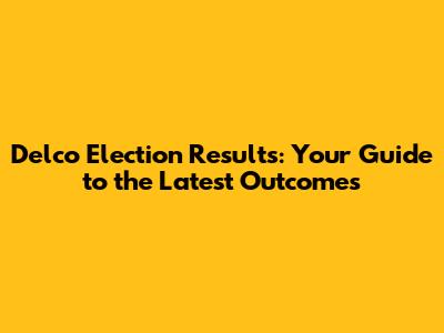 Delco Election Results: Your Guide to the Latest Outcomes