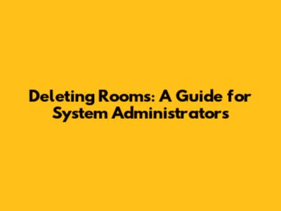 Deleting Rooms: A Guide for System Administrators