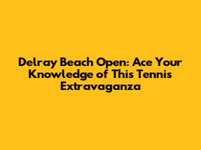Delray Beach Open: Ace Your Knowledge of This Tennis Extravaganza