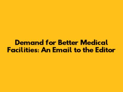 Demand for Better Medical Facilities: An Email to the Editor
