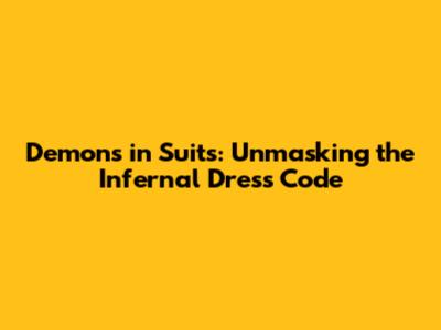 Demons in Suits: Unmasking the Infernal Dress Code