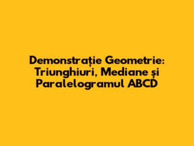 Demonstrație Geometrie: Triunghiuri, Mediane și Paralelogramul ABCD