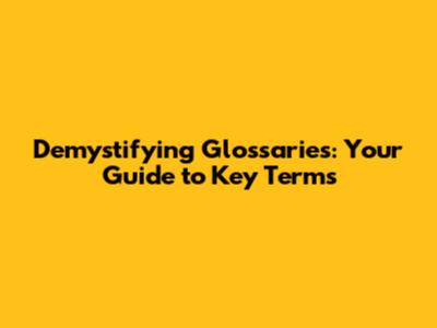 Demystifying Glossaries: Your Guide to Key Terms