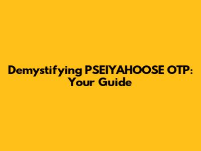 Demystifying PSEIYAHOOSE OTP: Your Guide