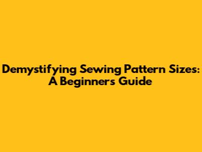 Demystifying Sewing Pattern Sizes: A Beginner's Guide