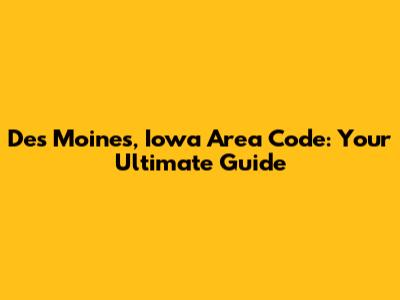 Des Moines, Iowa Area Code: Your Ultimate Guide