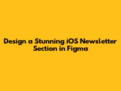 Design a Stunning iOS Newsletter Section in Figma