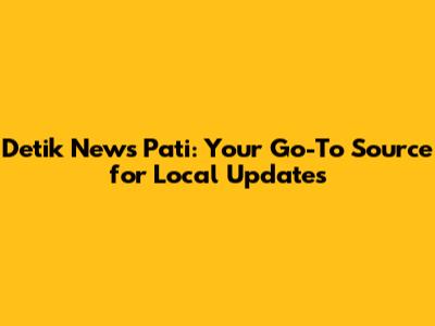 Detik News Pati: Your Go-To Source for Local Updates