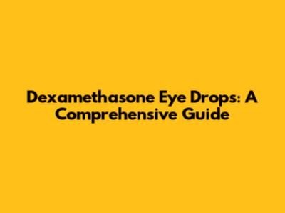 Dexamethasone Eye Drops: A Comprehensive Guide