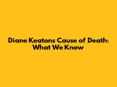 Diane Keaton's Cause of Death: What We Know