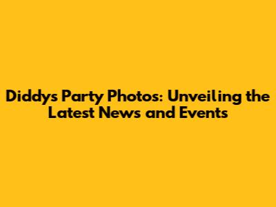 Diddy's Party Photos: Unveiling the Latest News and Events