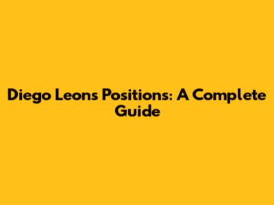 Diego Leon's Positions: A Complete Guide