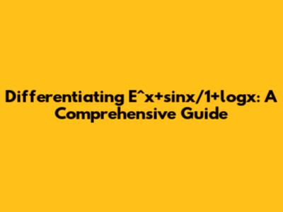 Differentiating E^x+sinx/1+logx: A Comprehensive Guide