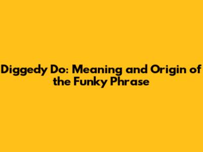 Diggedy Do: Meaning and Origin of the Funky Phrase