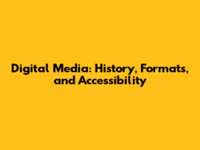 Digital Media: History, Formats, and Accessibility
