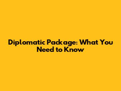 Diplomatic Package: What You Need to Know