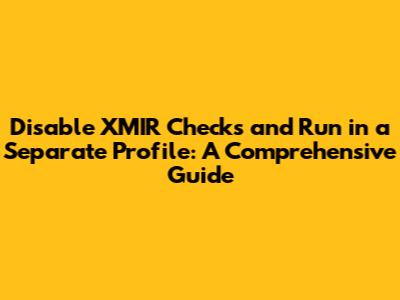 Disable XMIR Checks and Run in a Separate Profile: A Comprehensive Guide