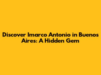 Discover Imarco Antonio in Buenos Aires: A Hidden Gem