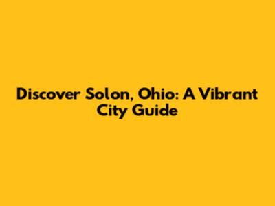 Discover Solon, Ohio: A Vibrant City Guide