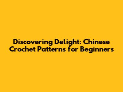 Discovering Delight: Chinese Crochet Patterns for Beginners
