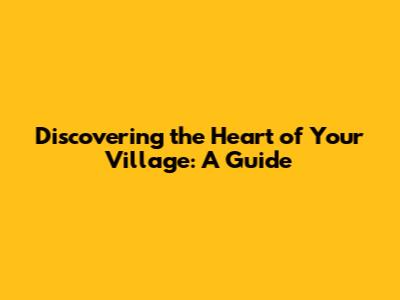 Discovering the Heart of Your Village: A Guide
