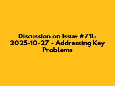 Discussion on Issue #71L: 2025-10-27 - Addressing Key Problems