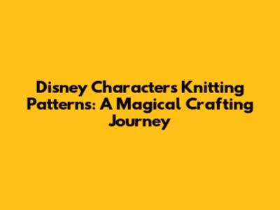 Disney Characters Knitting Patterns: A Magical Crafting Journey