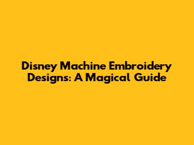 Disney Machine Embroidery Designs: A Magical Guide