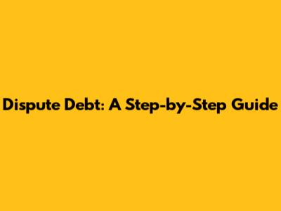 Dispute Debt: A Step-by-Step Guide