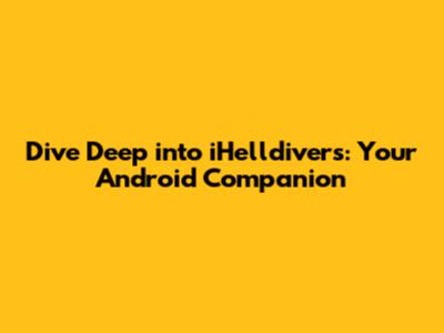 Dive Deep into iHelldivers: Your Android Companion