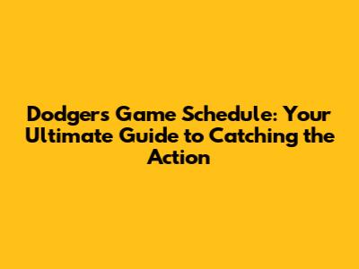 Dodgers Game Schedule: Your Ultimate Guide to Catching the Action