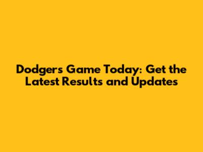 Dodgers Game Today: Get the Latest Results and Updates