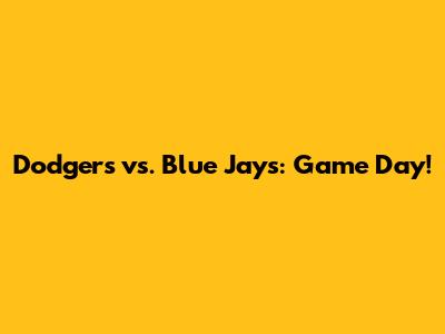Dodgers vs. Blue Jays: Game Day!