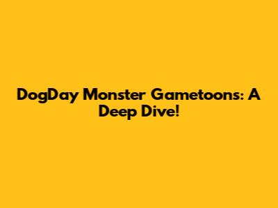 DogDay Monster Gametoons: A Deep Dive!