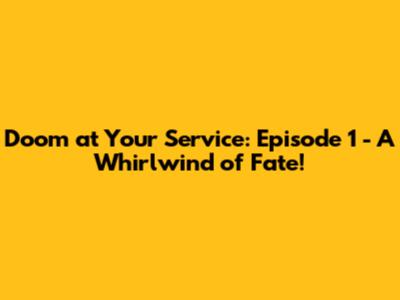 Doom at Your Service: Episode 1 - A Whirlwind of Fate!