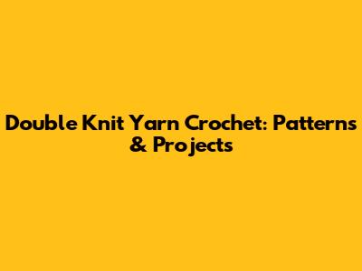 Double Knit Yarn Crochet: Patterns & Projects