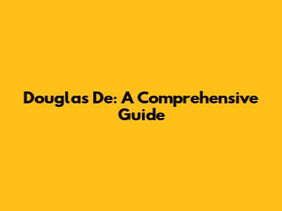 Douglas De: A Comprehensive Guide