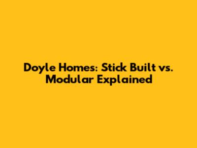 Doyle Homes: Stick Built vs. Modular Explained