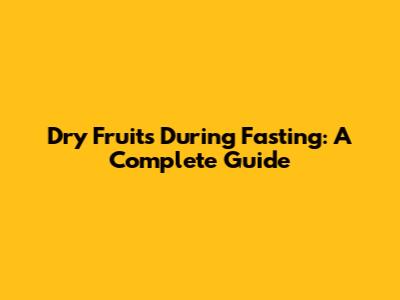 Dry Fruits During Fasting: A Complete Guide