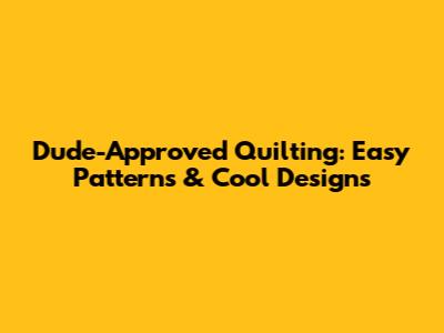 Dude-Approved Quilting: Easy Patterns & Cool Designs