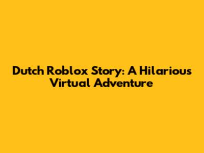 Dutch Roblox Story: A Hilarious Virtual Adventure