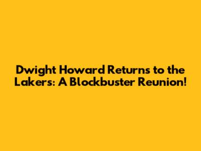 Dwight Howard Returns to the Lakers: A Blockbuster Reunion!