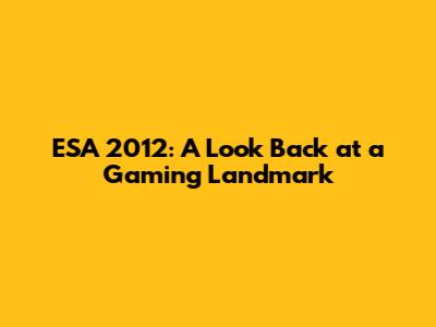 ESA 2012: A Look Back at a Gaming Landmark