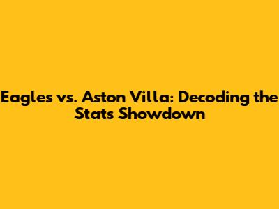 Eagles vs. Aston Villa: Decoding the Stats Showdown