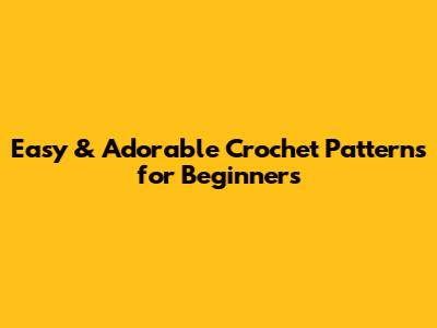Easy & Adorable Crochet Patterns for Beginners