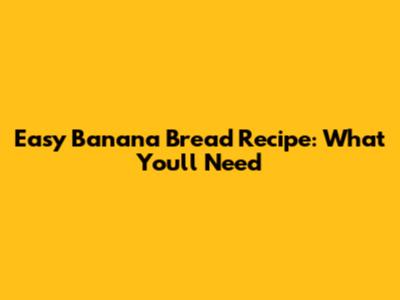 Easy Banana Bread Recipe: What You'll Need