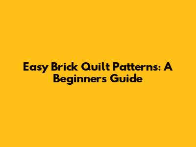 Easy Brick Quilt Patterns: A Beginner's Guide