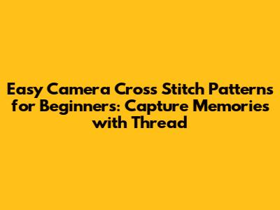 Easy Camera Cross Stitch Patterns for Beginners: Capture Memories with Thread