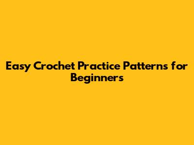 Easy Crochet Practice Patterns for Beginners